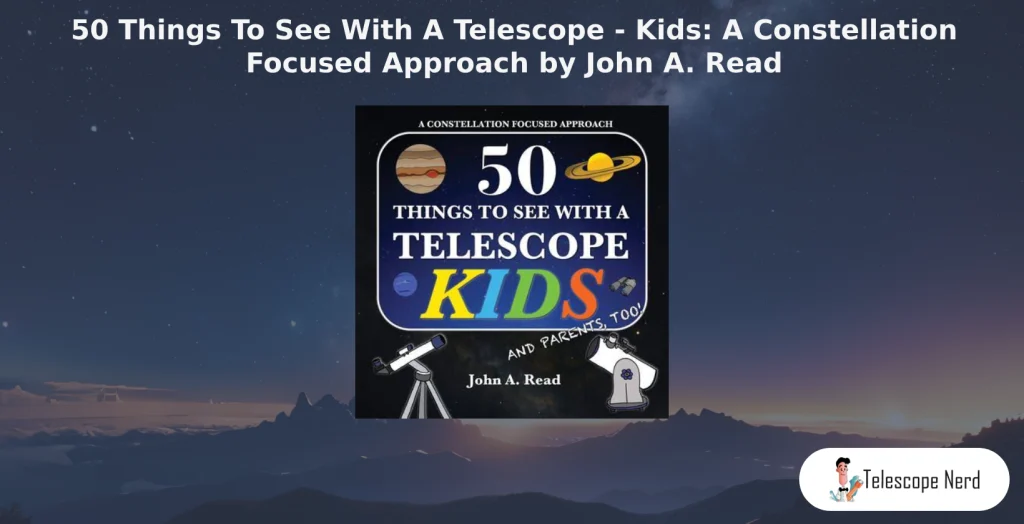 book cover 50 Things To See With A Telescope - Kids: A Constellation Focused Approach by John A. Read