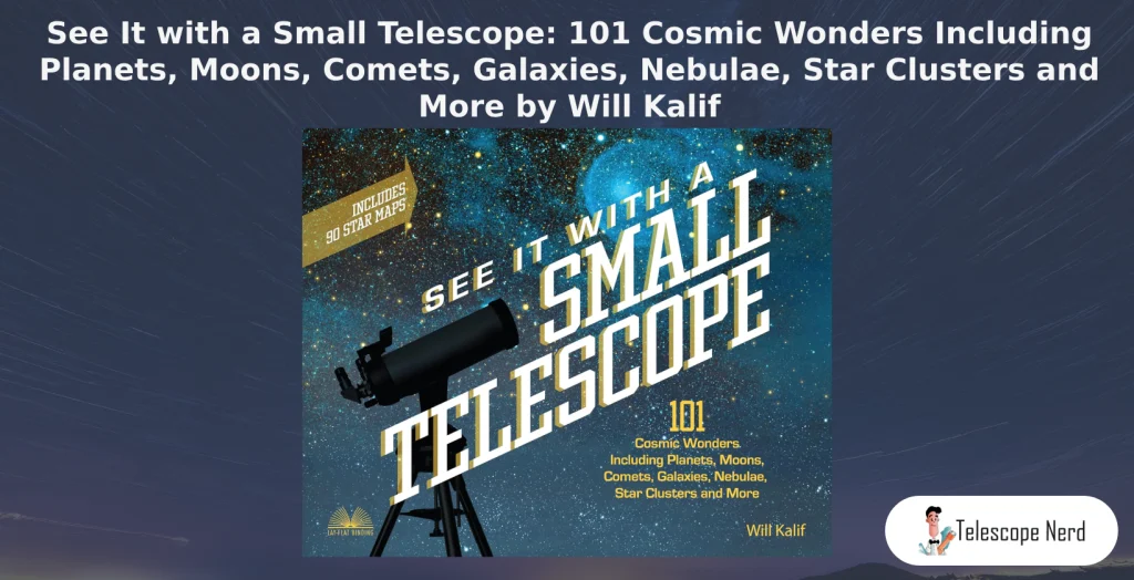 Book cover See It with a Small Telescope: 101 Cosmic Wonders Including Planets, Moons, Comets, Galaxies, Nebulae, Star Clusters and More by Will Kalif